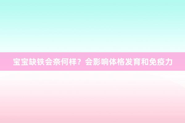 宝宝缺铁会奈何样？会影响体格发育和免疫力