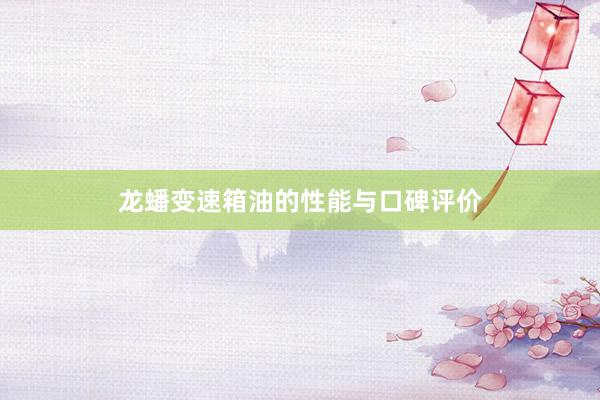龙蟠变速箱油的性能与口碑评价