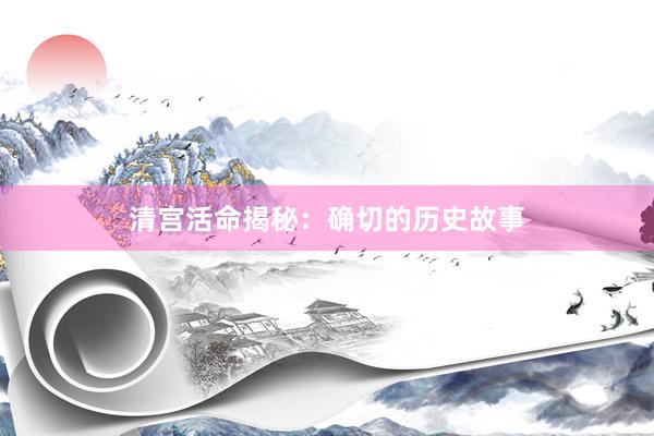 清宫活命揭秘：确切的历史故事