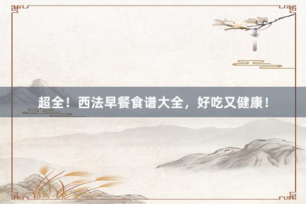 超全！西法早餐食谱大全，好吃又健康！