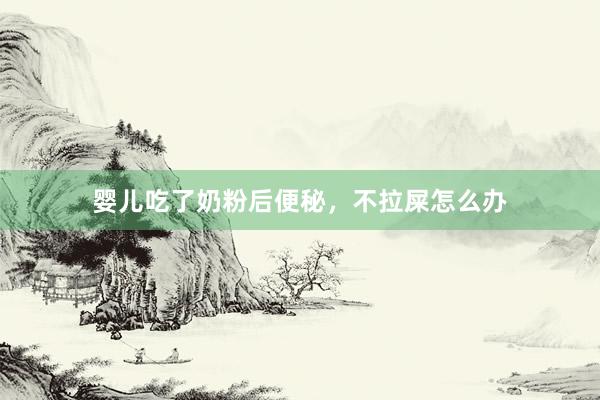 婴儿吃了奶粉后便秘，不拉屎怎么办
