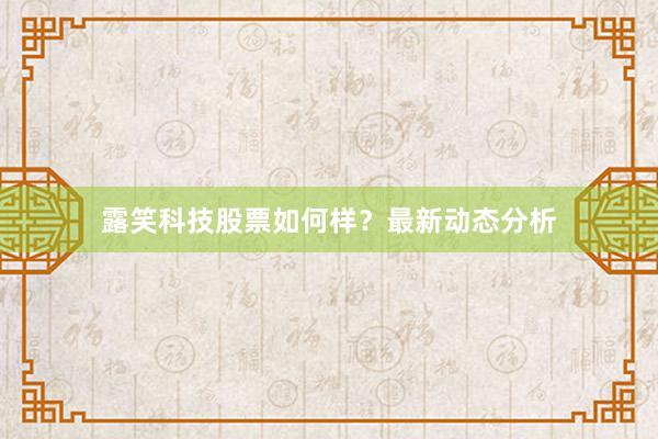 露笑科技股票如何样？最新动态分析