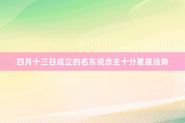 四月十三日成立的名东说念主十分星座运势