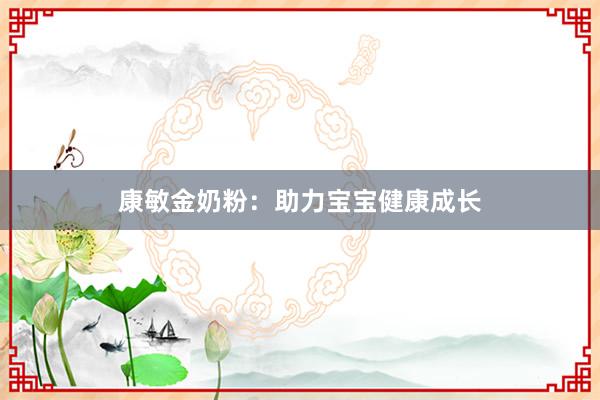 康敏金奶粉：助力宝宝健康成长