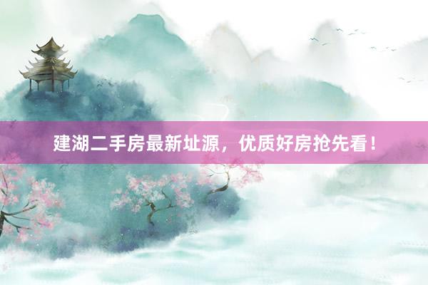 建湖二手房最新址源，优质好房抢先看！