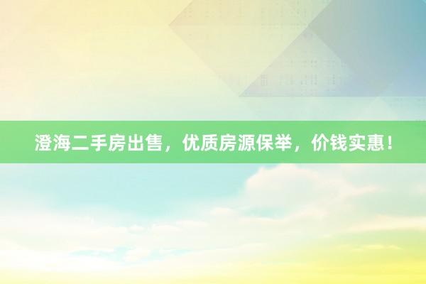 澄海二手房出售，优质房源保举，价钱实惠！
