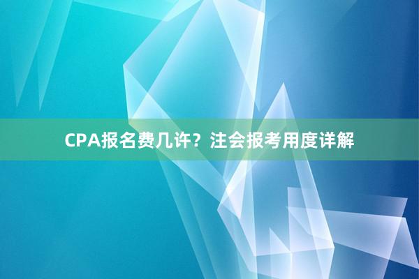CPA报名费几许？注会报考用度详解