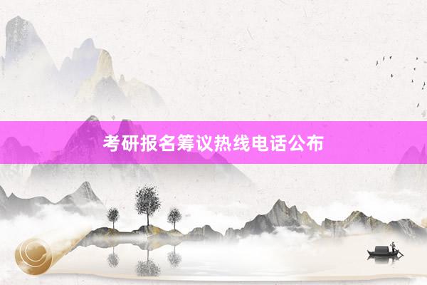 考研报名筹议热线电话公布