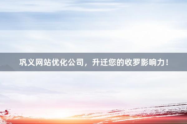 巩义网站优化公司，升迁您的收罗影响力！