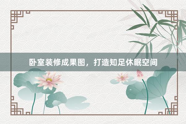 卧室装修成果图，打造知足休眠空间