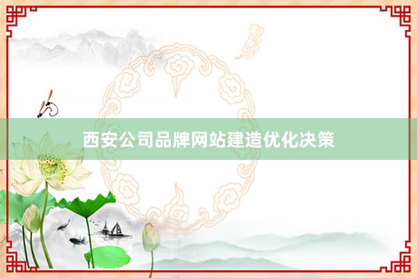 西安公司品牌网站建造优化决策