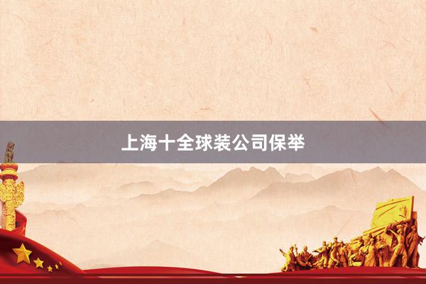 上海十全球装公司保举