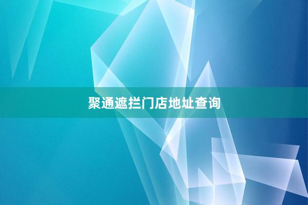 聚通遮拦门店地址查询