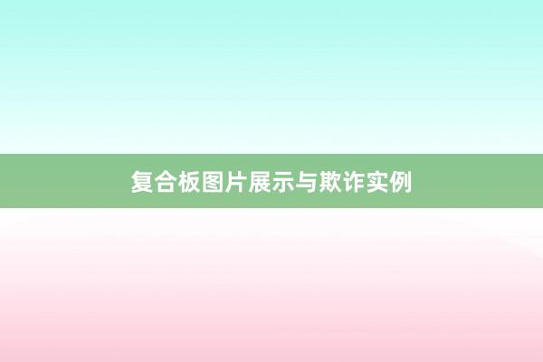 复合板图片展示与欺诈实例