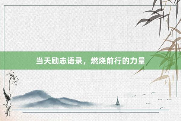 当天励志语录，燃烧前行的力量